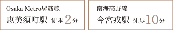 Osaka Metro堺筋線 恵美須町駅 徒歩2分 南海高野線 今宮戎駅 徒歩10分